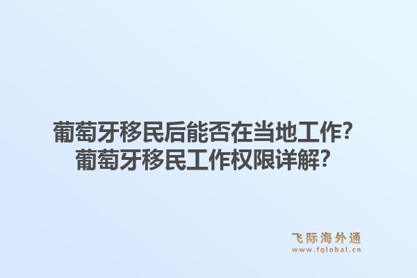 葡萄牙移民后能否在当地工作?葡萄牙移民工作权限详解?1.jpg