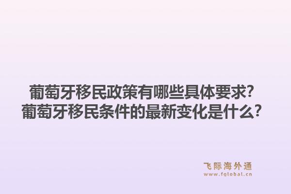 葡萄牙移民政策有哪些具体要求?葡萄牙移民条件的最新变化是什么?1.jpg