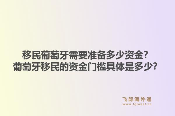 移民葡萄牙需要准备多少资金?葡萄牙移民的资金门槛具体是多少?1.jpg