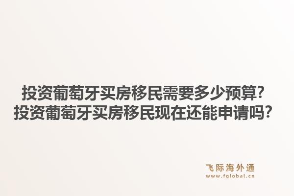 投资葡萄牙买房移民需要多少预算?投资葡萄牙买房移民现在还能申请吗?1.jpg
