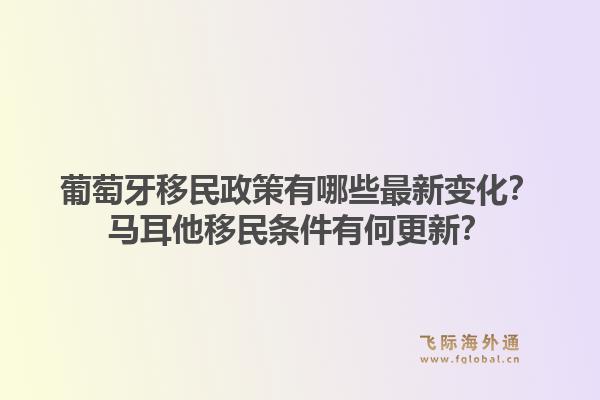 葡萄牙移民政策有哪些最新变化?马耳他移民条件有何更新?1.jpg