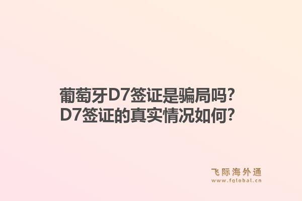 葡萄牙D7签证是骗局吗?D7签证的真实情况如何?1.jpg