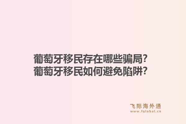 葡萄牙移民存在哪些骗局?葡萄牙移民如何避免陷阱?1.jpg