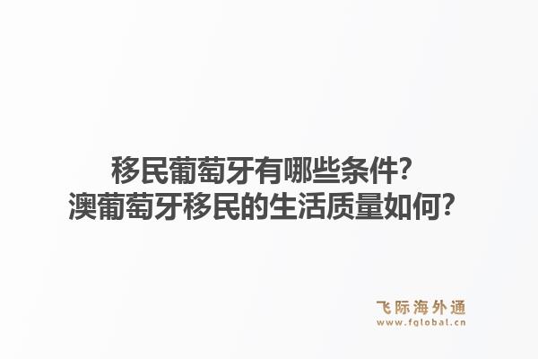 移民葡萄牙有哪些条件?澳葡萄牙移民的生活质量如何?1.jpg