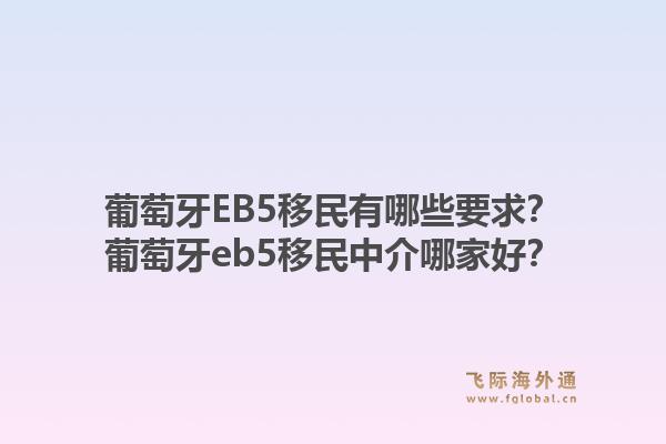 葡萄牙EB5移民有哪些要求？葡萄牙eb5移民中介哪家好？1.jpg