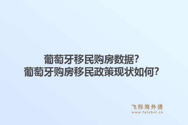 葡萄牙移民购房数据？葡萄牙购房移民政策现状如何？1.jpg