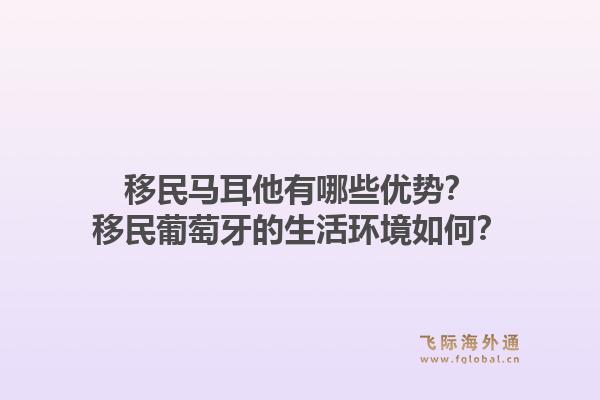 移民马耳他有哪些优势？移民葡萄牙的生活环境如何？