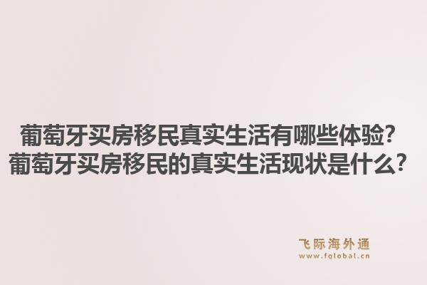 葡萄牙买房移民真实生活有哪些体验？葡萄牙买房移民的真实生活现状是什么？1.jpg