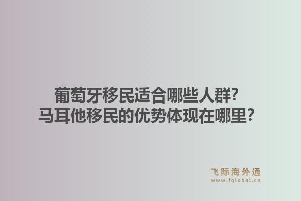 葡萄牙移民适合哪些人群?马耳他移民的优势体现在哪里?1.jpg