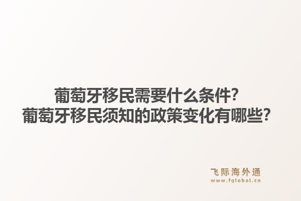葡萄牙移民需要什么条件？葡萄牙移民须知的政策变化有哪些？
