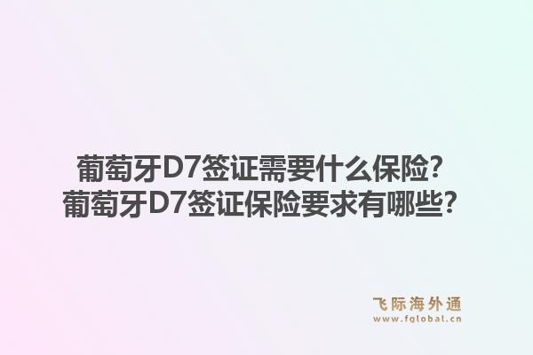 葡萄牙D7签证需要什么保险？葡萄牙D7签证保险要求有哪些？1.jpg
