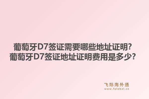 葡萄牙D7签证需要哪些地址证明？葡萄牙D7签证地址证明费用是多少？1.jpg