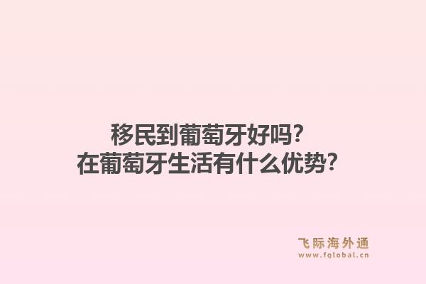 移民到葡萄牙好吗？在葡萄牙生活有什么优势？1.jpg