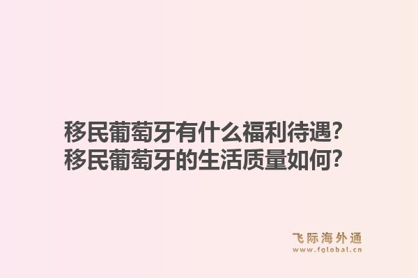 移民葡萄牙有什么福利待遇？移民葡萄牙的生活质量如何？1.jpg