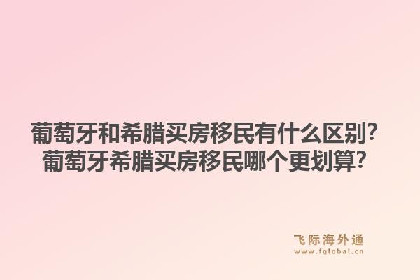 葡萄牙和希腊买房移民有什么区别?葡萄牙希腊买房移民哪个更划算?1.jpg