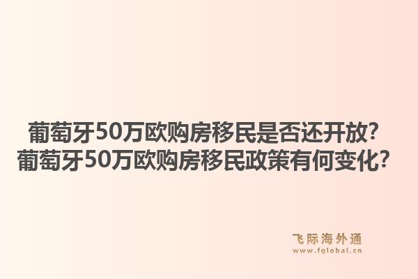 葡萄牙50万欧购房移民是否还开放？葡萄牙50万欧购房移民政策有何变化？1.jpg