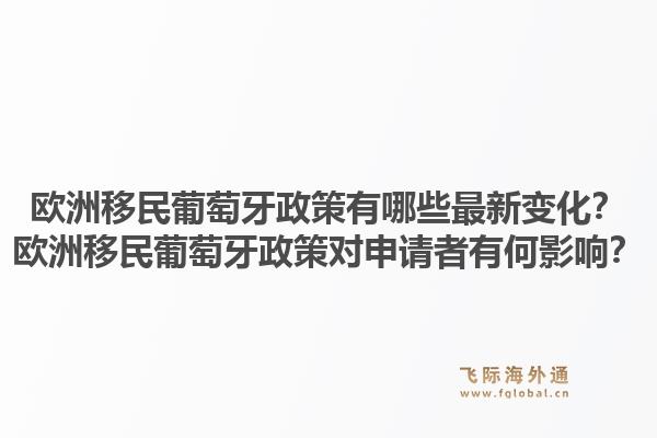 欧洲移民葡萄牙政策有哪些最新变化？欧洲移民葡萄牙政策对申请者有何影响？1.jpg