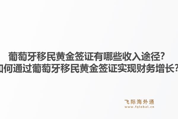 葡萄牙移民黄金签证有哪些收入途径？如何通过葡萄牙移民黄金签证实现财务增长？1.jpg
