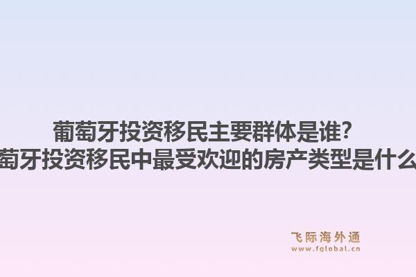 葡萄牙投资移民主要群体是谁？葡萄牙投资移民中最受欢迎的房产类型是什么？1.jpg
