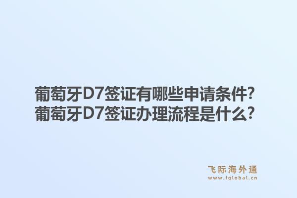 葡萄牙D7签证有哪些申请条件？葡萄牙D7签证办理流程是什么？1.jpg