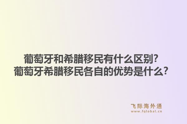 葡萄牙和希腊移民有什么区别？葡萄牙希腊移民各自的优势是什么？1.jpg