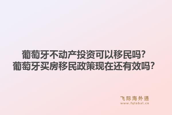 葡萄牙不动产投资可以移民吗？葡萄牙买房移民政策现在还有效吗？