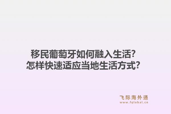 移民葡萄牙如何融入生活？怎样快速适应当地生活方式？1.jpg