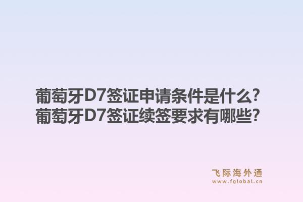 葡萄牙D7签证申请条件是什么？葡萄牙D7签证续签要求有哪些？
