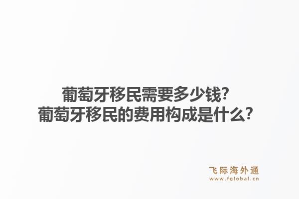 葡萄牙移民需要多少钱？葡萄牙移民的费用构成是什么？