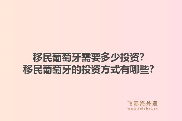 移民葡萄牙需要多少投资？移民葡萄牙的投资方式有哪些？