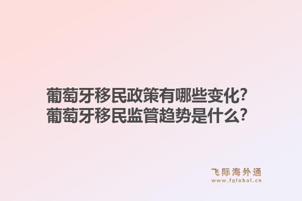 葡萄牙移民政策有哪些变化？葡萄牙移民监管趋势是什么？