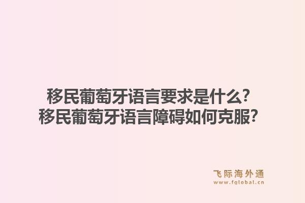 移民葡萄牙语言要求是什么？移民葡萄牙语言障碍如何克服？1.jpg