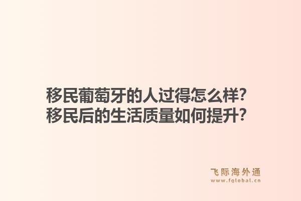 移民葡萄牙的人过得怎么样？移民后的生活质量如何提升？
