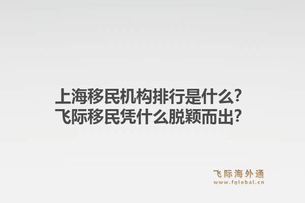 上海移民机构排行是什么？飞际移民凭什么脱颖而出？