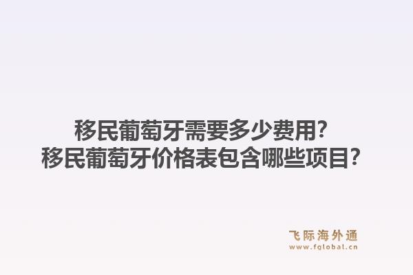 移民葡萄牙需要多少费用？移民葡萄牙价格表包含哪些项目？