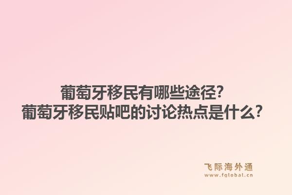 葡萄牙移民有哪些途径?葡萄牙移民贴吧的讨论热点是什么?1.jpg