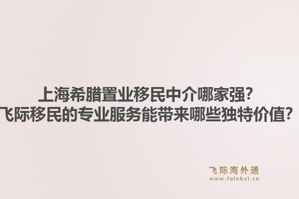 上海希腊置业移民中介哪家强?飞际移民的专业服务能带来哪些独特价值?1.jpg