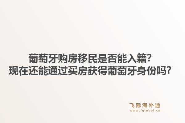葡萄牙购房移民是否能入籍？现在还能通过买房获得葡萄牙身份吗？1.jpg