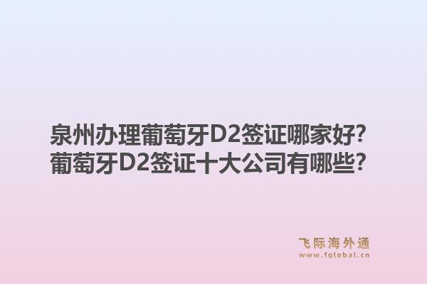 泉州办理葡萄牙D2签证哪家好?葡萄牙D2签证十大公司有哪些?1.jpg