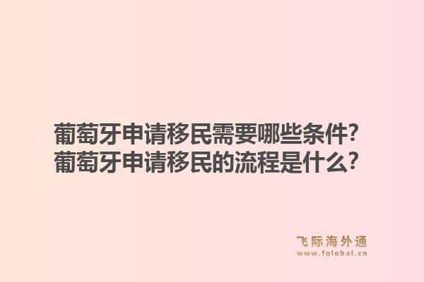 葡萄牙申请移民需要哪些条件?葡萄牙申请移民的流程是什么?1.jpg