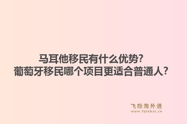 马耳他移民有什么优势？葡萄牙移民哪个项目更适合普通人？1.jpg