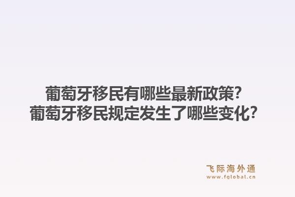 葡萄牙移民有哪些最新政策？葡萄牙移民规定发生了哪些变化？1.jpg