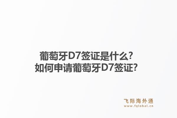 葡萄牙D7签证是什么？如何申请葡萄牙D7签证？1.jpg