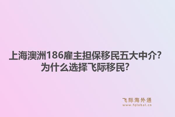 上海澳洲186雇主担保移民五大中介？为什么选择飞际移民？1.jpg