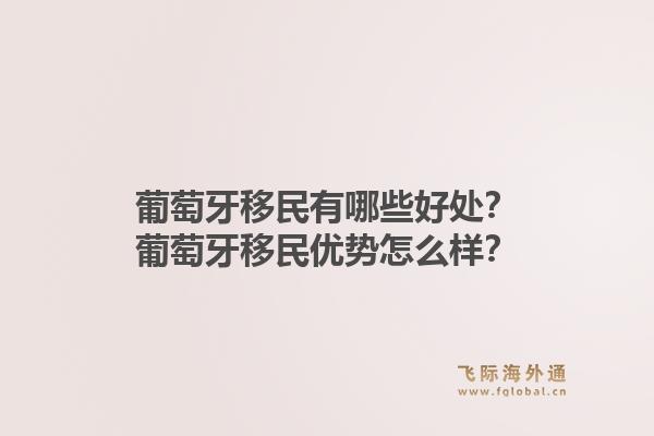 葡萄牙移民有哪些好处？葡萄牙移民优势怎么样？1.jpg