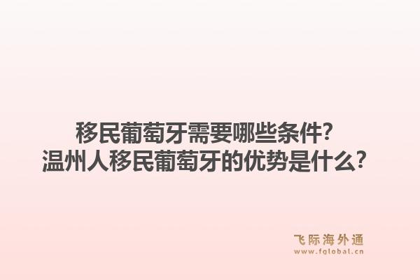 移民葡萄牙需要哪些条件？温州人移民葡萄牙的优势是什么？1.jpg