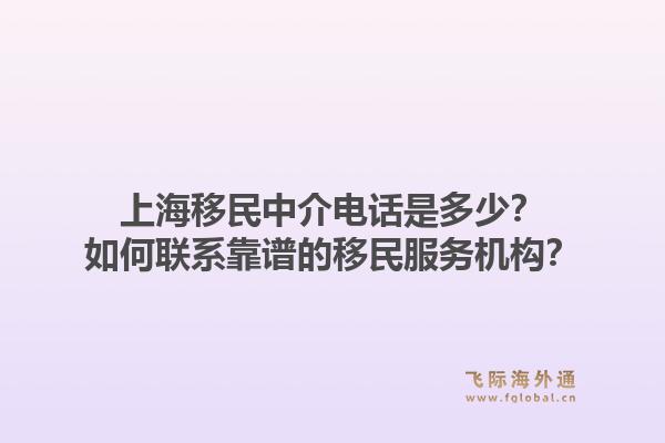 上海移民中介电话是多少?如何联系靠谱的移民服务机构?1.jpg