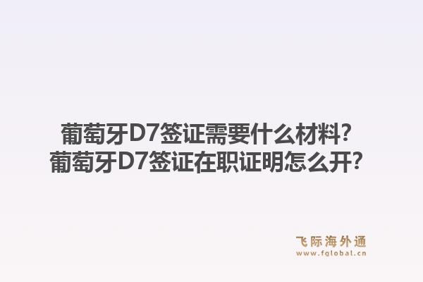 葡萄牙D7签证需要什么材料?葡萄牙D7签证在职证明怎么开?1.jpg