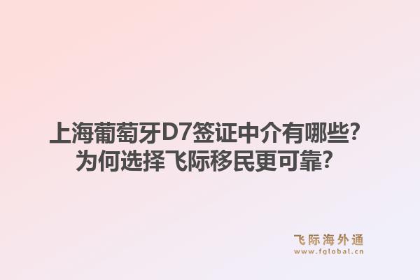 上海葡萄牙D7签证中介有哪些？为何选择飞际移民更可靠？1.jpg