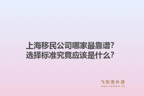 上海移民公司哪家最靠谱？选择标准究竟应该是什么？